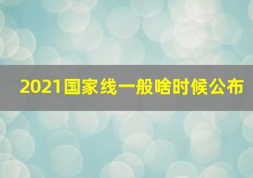 2021国家线一般啥时候公布