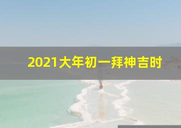 2021大年初一拜神吉时