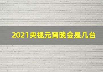 2021央视元宵晚会是几台