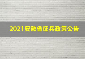 2021安徽省征兵政策公告