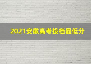 2021安徽高考投档最低分