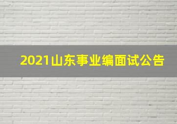 2021山东事业编面试公告