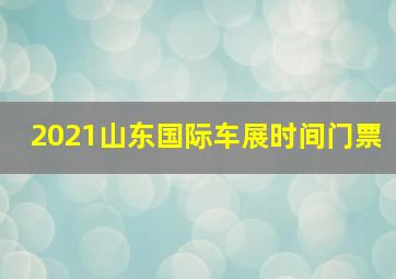 2021山东国际车展时间门票