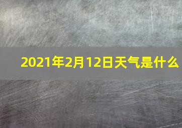 2021年2月12日天气是什么