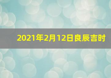 2021年2月12日良辰吉时