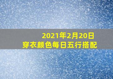 2021年2月20日穿衣颜色每日五行搭配