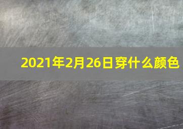 2021年2月26日穿什么颜色