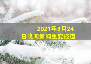 2021年3月24日晚间新闻重要报道