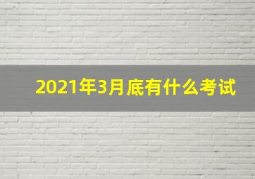 2021年3月底有什么考试