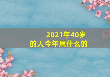 2021年40岁的人今年属什么的