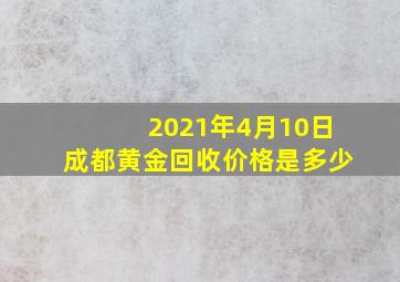 2021年4月10日成都黄金回收价格是多少