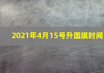 2021年4月15号升国旗时间