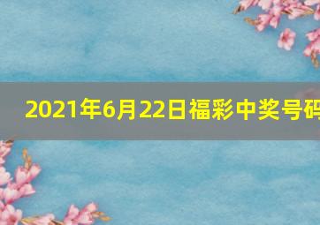 2021年6月22日福彩中奖号码