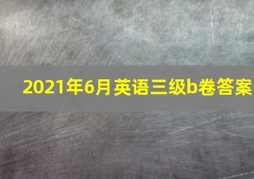 2021年6月英语三级b卷答案