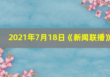 2021年7月18日《新闻联播》