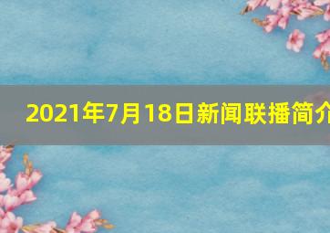 2021年7月18日新闻联播简介