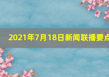 2021年7月18日新闻联播要点