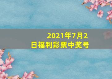 2021年7月2日福利彩票中奖号