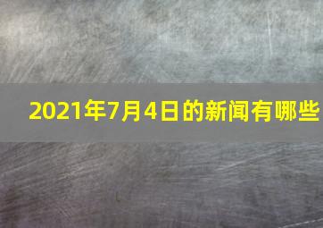 2021年7月4日的新闻有哪些