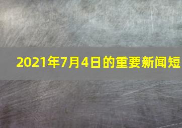 2021年7月4日的重要新闻短