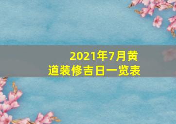 2021年7月黄道装修吉日一览表