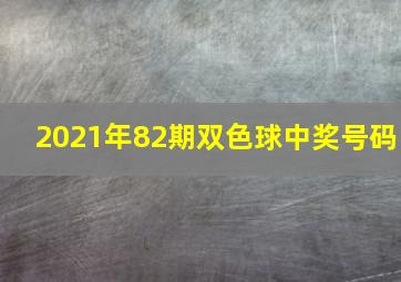 2021年82期双色球中奖号码