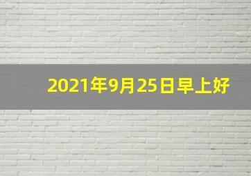 2021年9月25日早上好