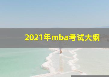 2021年mba考试大纲