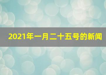 2021年一月二十五号的新闻