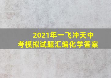 2021年一飞冲天中考模拟试题汇编化学答案