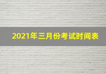 2021年三月份考试时间表