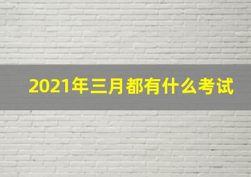 2021年三月都有什么考试