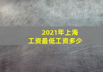 2021年上海工资最低工资多少