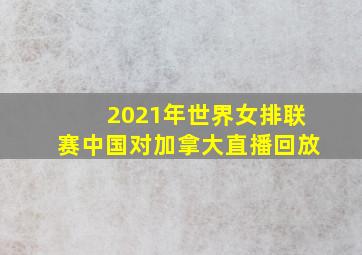 2021年世界女排联赛中国对加拿大直播回放