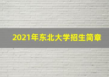 2021年东北大学招生简章