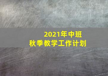 2021年中班秋季教学工作计划