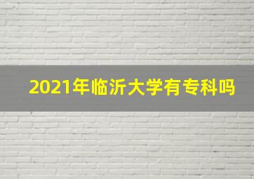 2021年临沂大学有专科吗