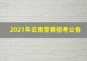 2021年云南警察招考公告