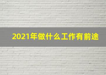 2021年做什么工作有前途