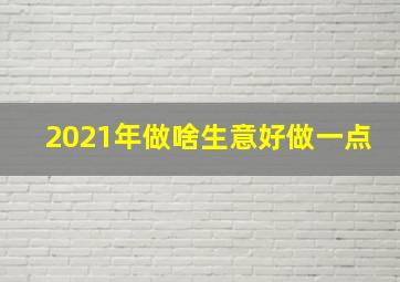 2021年做啥生意好做一点