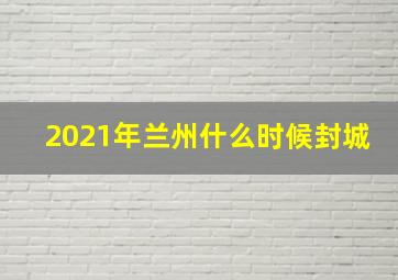 2021年兰州什么时候封城