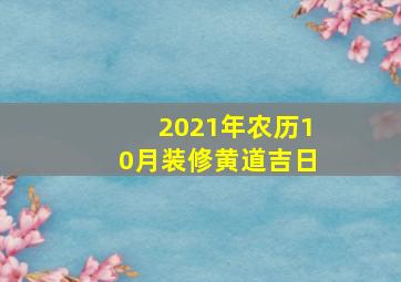 2021年农历10月装修黄道吉日