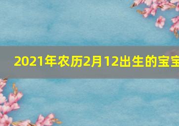 2021年农历2月12出生的宝宝