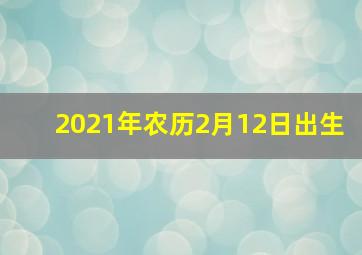 2021年农历2月12日出生