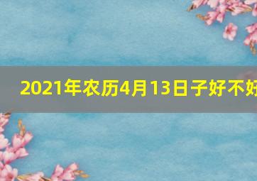 2021年农历4月13日子好不好