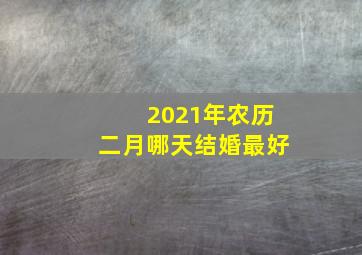 2021年农历二月哪天结婚最好