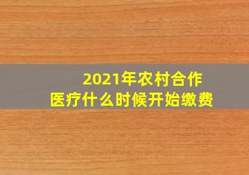 2021年农村合作医疗什么时候开始缴费