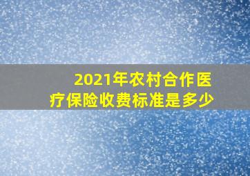 2021年农村合作医疗保险收费标准是多少