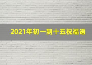 2021年初一到十五祝福语