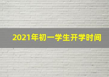 2021年初一学生开学时间